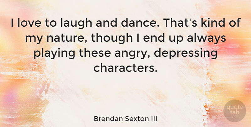 Brendan Sexton III Quote About Depressing, Laugh, Love, Nature, Playing: I Love To Laugh And...