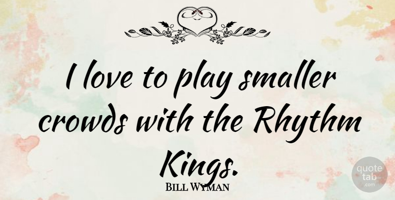 Bill Wyman Quote About Kings, Play, Crowds: I Love To Play Smaller...