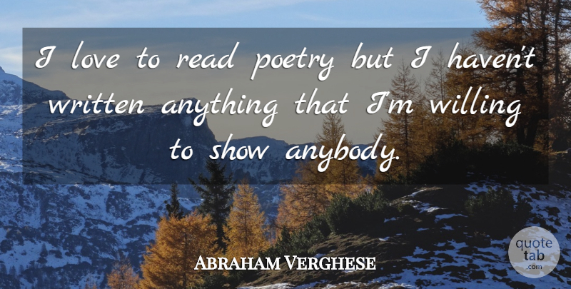 Abraham Verghese Quote About Shows, Love To Read, Willing: I Love To Read Poetry...
