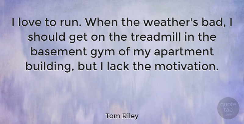 Tom Riley Quote About Apartment, Basement, Gym, Lack, Love: I Love To Run When...
