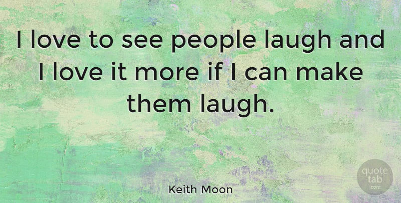 Keith Moon Quote About People, Laughing, Ifs: I Love To See People...