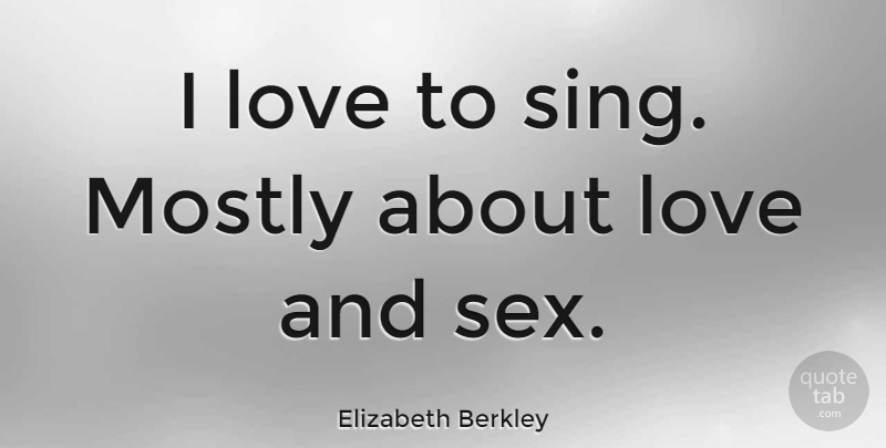 Elizabeth Berkley Quote About Sex: I Love To Sing Mostly...