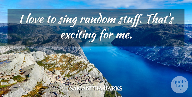 Samantha Barks Quote About Stuff, Exciting, Random Stuff: I Love To Sing Random...