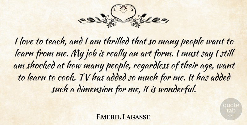 Emeril Lagasse Quote About Added, Art, Dimension, Job, Learn: I Love To Teach And...