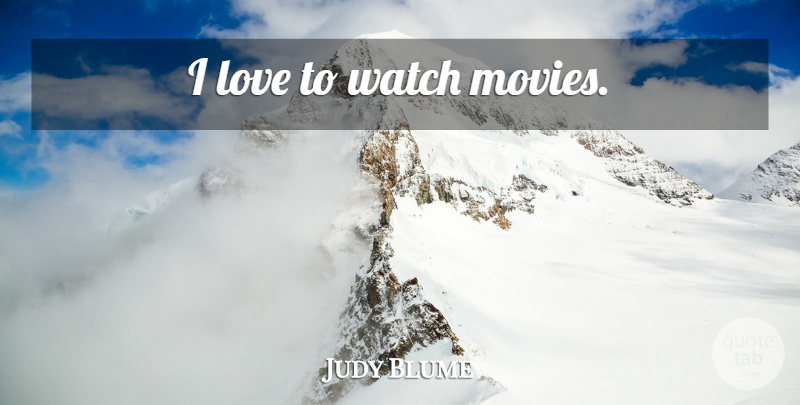 Judy Blume Quote About Watches, Watch Movie: I Love To Watch Movies...