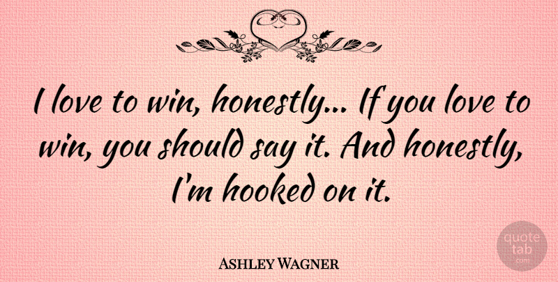 Ashley Wagner Quote About Hooked, Love: I Love To Win Honestly...