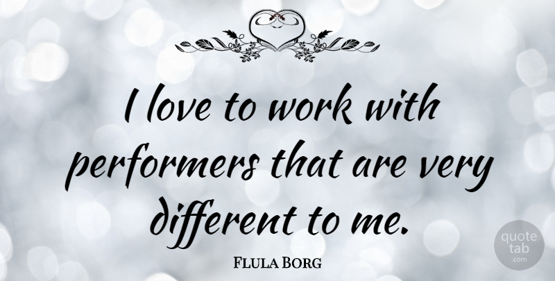 Flula Borg Quote About Love, Work: I Love To Work With...