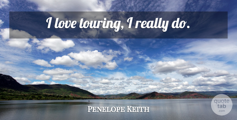Penelope Keith Quote About Touring: I Love Touring I Really...