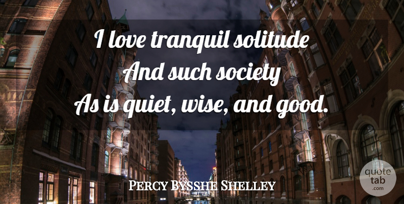 Percy Bysshe Shelley Quote About Wise, Solitude, Loner: I Love Tranquil Solitude And...