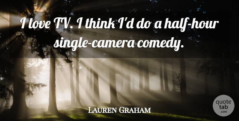 Lauren Graham Quote About Thinking, Half, Tvs: I Love Tv I Think...