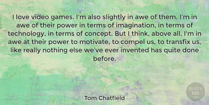 Tom Chatfield Quote About Above, Awe, Compel, Invented, Love: I Love Video Games Im...