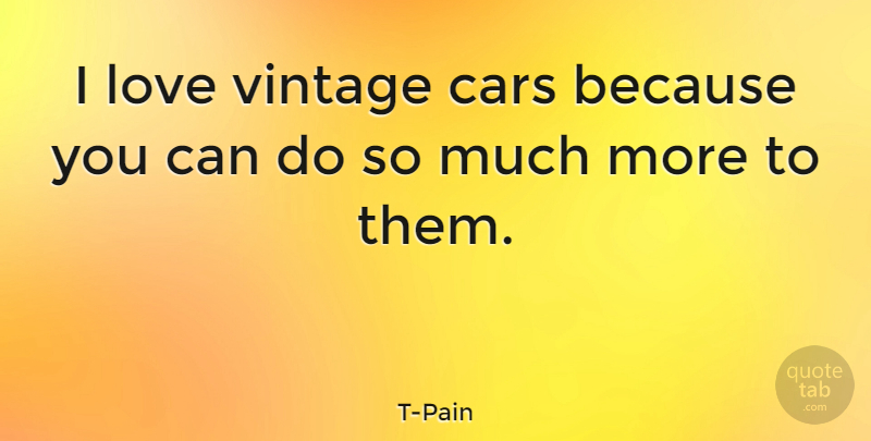 T-Pain Quote About Vintage, Car, Can Do: I Love Vintage Cars Because...