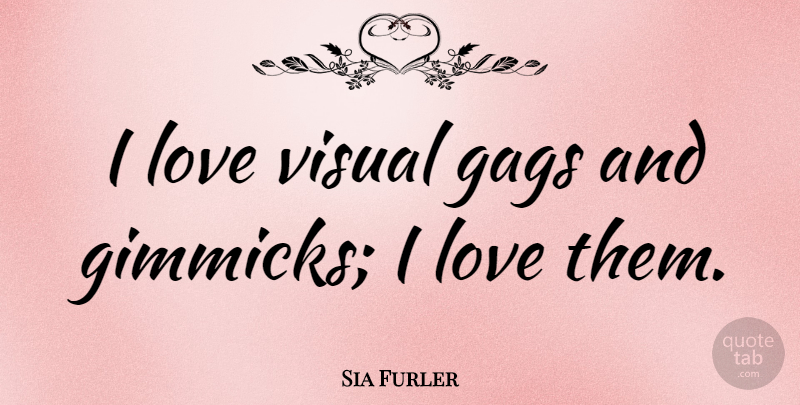 Sia Furler Quote About Gimmicks, Visuals, Gags: I Love Visual Gags And...