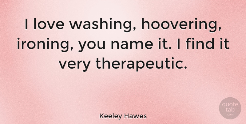 Keeley Hawes Quote About Love: I Love Washing Hoovering Ironing...