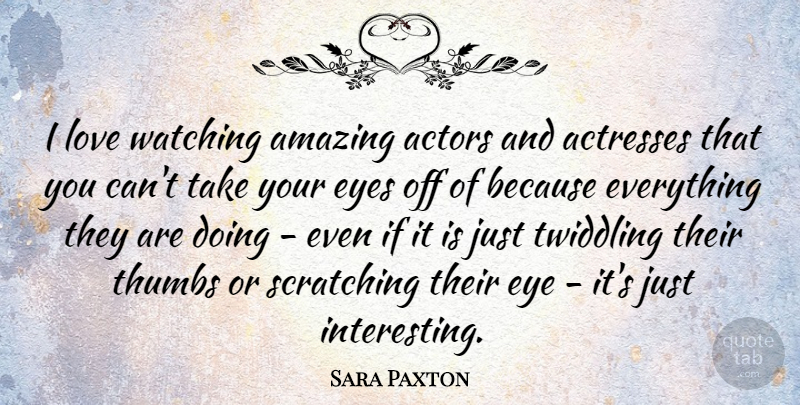 Sara Paxton Quote About Amazing, Love, Thumbs, Watching: I Love Watching Amazing Actors...