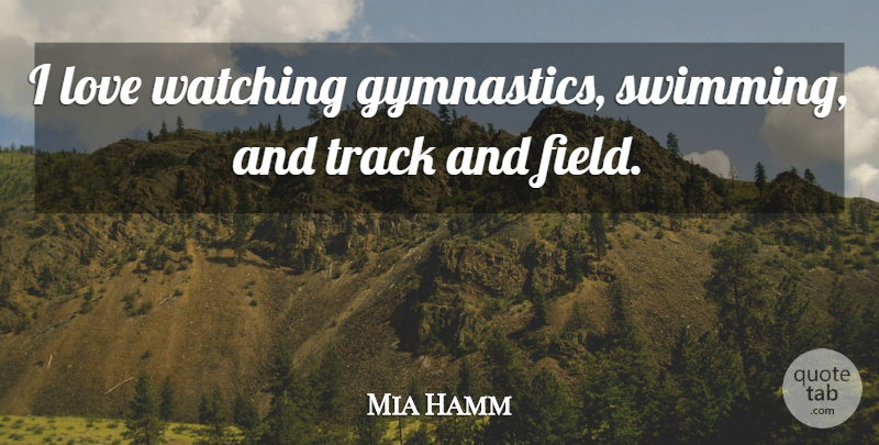 Mia Hamm Quote About Gymnastics, Swimming, Track: I Love Watching Gymnastics Swimming...