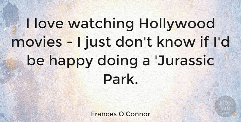 Frances O'Connor Quote About Jurassic Park, Parks, Hollywood: I Love Watching Hollywood Movies...