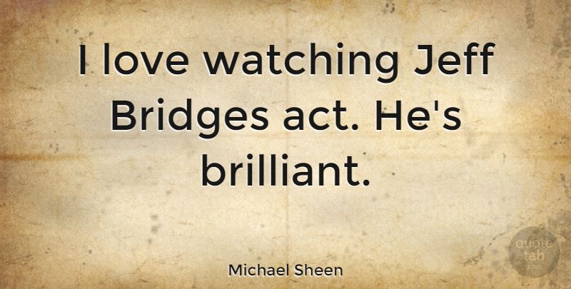 Michael Sheen Quote About Bridges, Brilliant: I Love Watching Jeff Bridges...