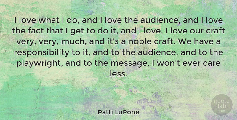 Patti LuPone Quote About Craft, Fact, Love, Noble, Responsibility: I Love What I Do...