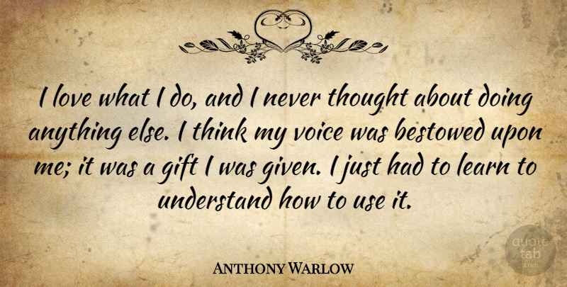 Anthony Warlow Quote About Art, Thinking, Voice: I Love What I Do...