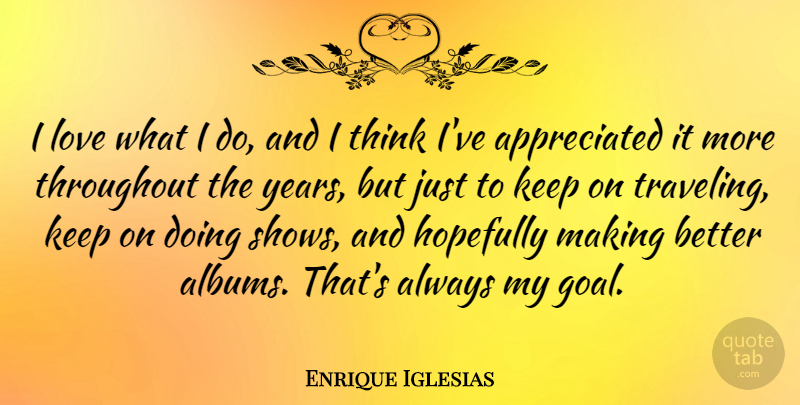 Enrique Iglesias Quote About Hopefully, Love, Throughout: I Love What I Do...