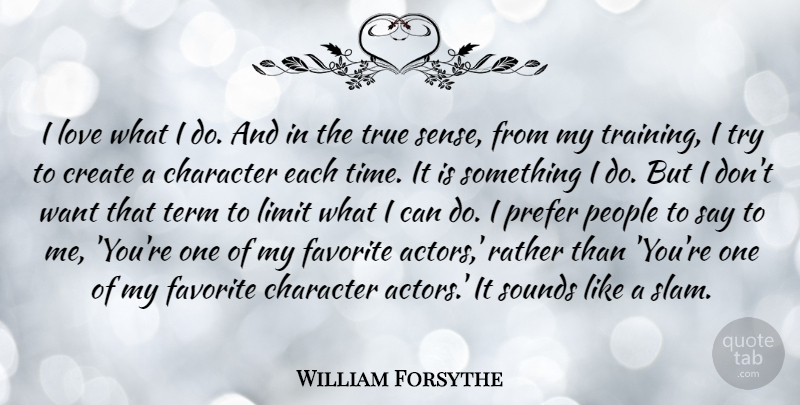 William Forsythe Quote About Create, Favorite, Limit, Love, People: I Love What I Do...
