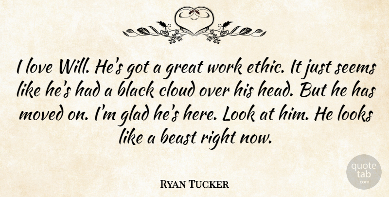 Ryan Tucker Quote About Beast, Black, Cloud, Glad, Great: I Love Will Hes Got...
