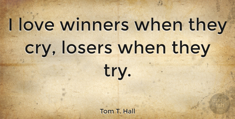 Tom T. Hall Quote About Trying, Loser, Winner: I Love Winners When They...