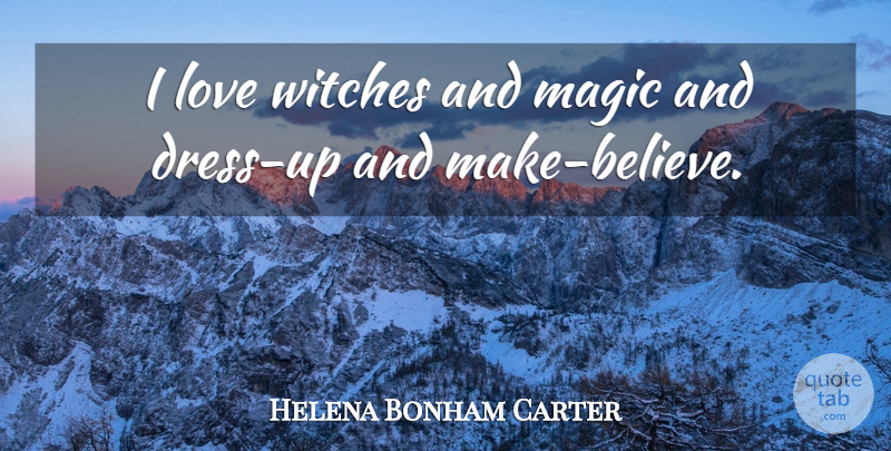Helena Bonham Carter Quote About Believe, Magic, Wicked: I Love Witches And Magic...