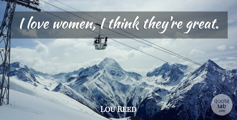 Lou Reed Quote About Thinking: I Love Women I Think...
