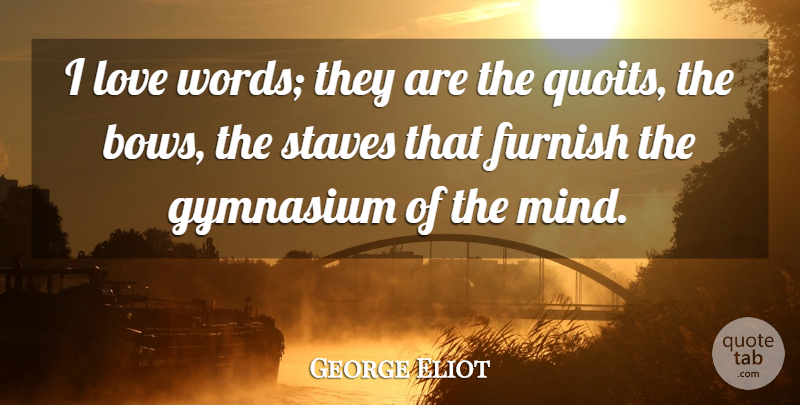 George Eliot Quote About Mind, Bows, Gymnasiums: I Love Words They Are...