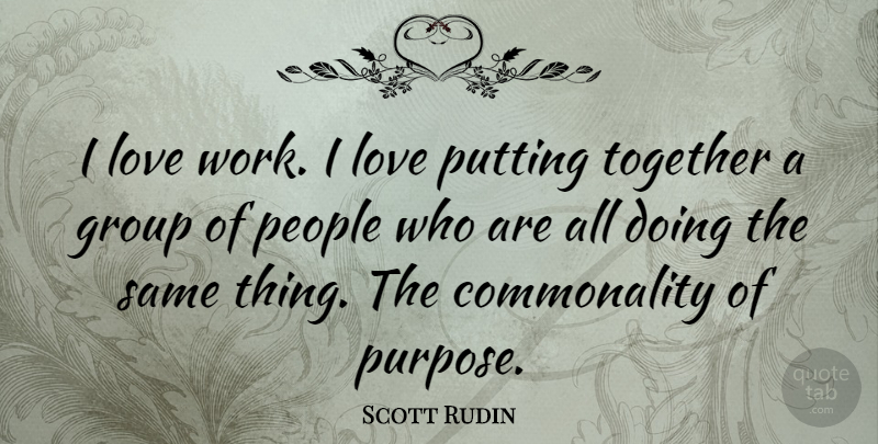Scott Rudin Quote About Group, Love, People, Putting, Work: I Love Work I Love...