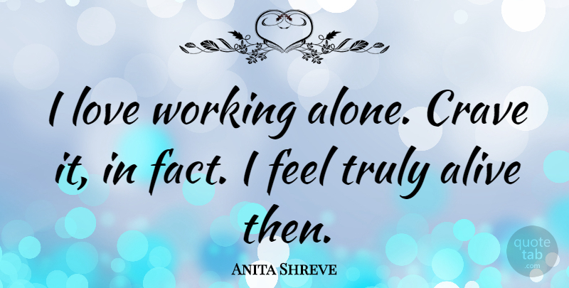 Anita Shreve Quote About Alone, Crave, Love, Truly: I Love Working Alone Crave...