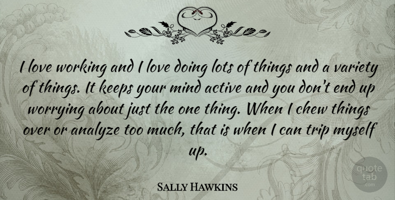 Sally Hawkins Quote About Worry, Mind, Too Much: I Love Working And I...
