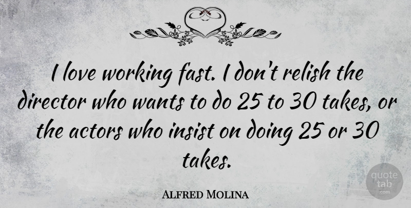 Alfred Molina Quote About Want, Directors, Actors: I Love Working Fast I...