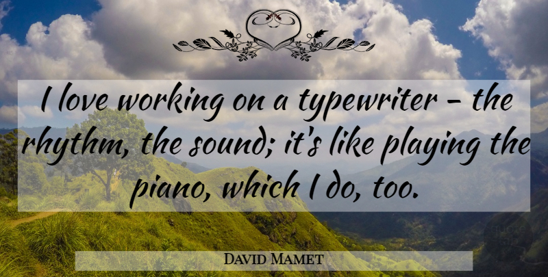 David Mamet Quote About Piano, Typewriters, Sound: I Love Working On A...