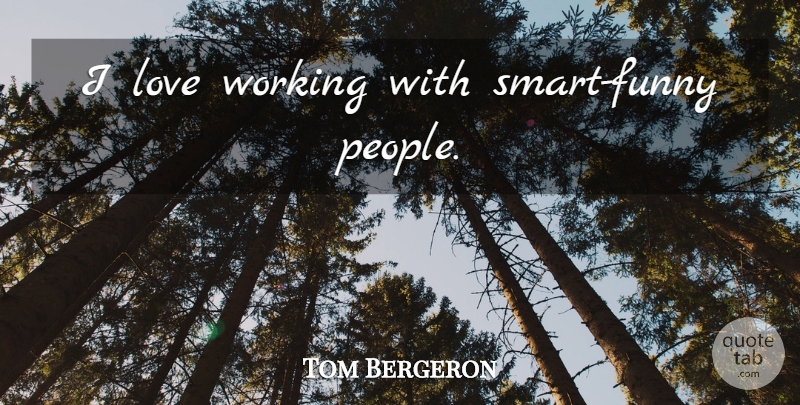 Tom Bergeron Quote About Smart, People, Funny People: I Love Working With Smart...