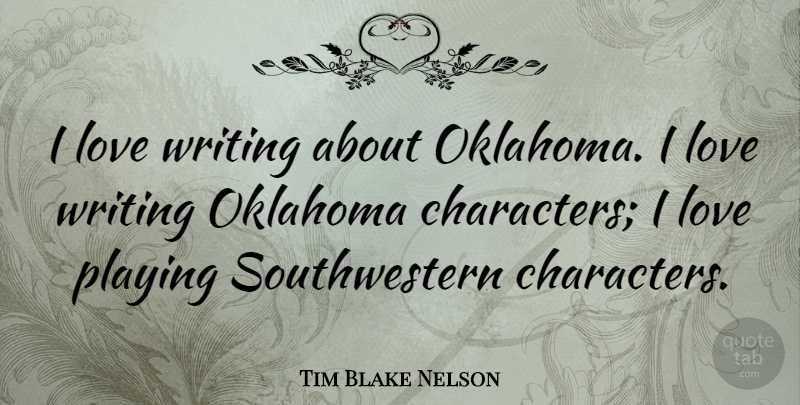 Tim Blake Nelson Quote About Character, Writing, Oklahoma: I Love Writing About Oklahoma...