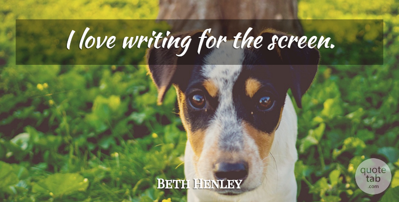 Beth Henley Quote About Writing, Screens: I Love Writing For The...