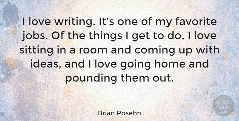 Brian Posehn Quote About Coming, Favorite, Home, Love, Pounding: I Love Writing Its One...