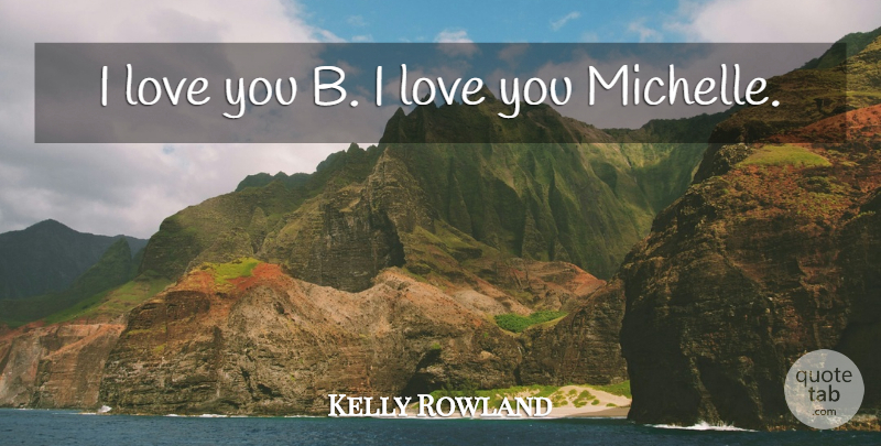 Kelly Rowland Quote About Love: I Love You B I...