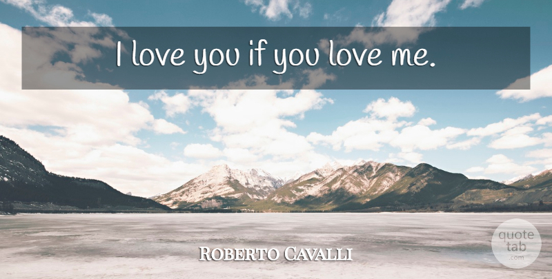 Roberto Cavalli Quote About I Love You, Love You, If You Love Me: I Love You If You...