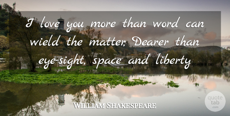 William Shakespeare Quote About Love, Eye, Space: I Love You More Than...