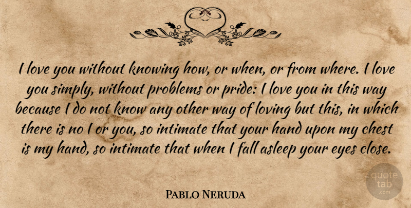 Pablo Neruda Quote About Love, Life, Romantic: I Love You Without Knowing...