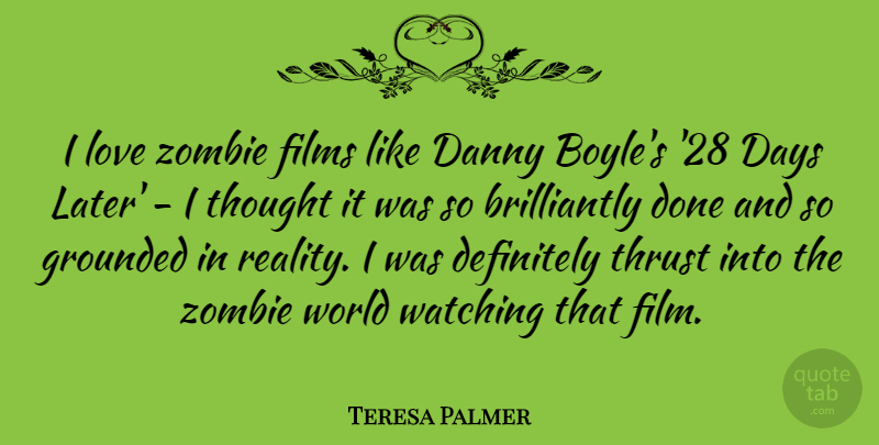 Teresa Palmer Quote About Reality, Zombie, Done: I Love Zombie Films Like...