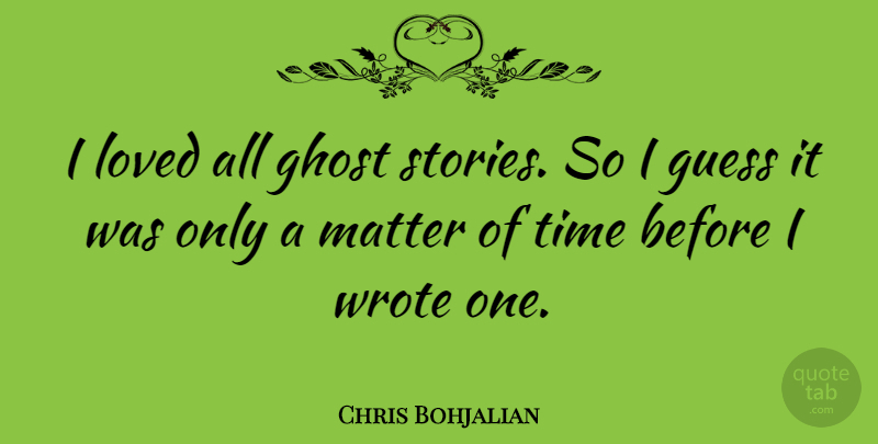 Chris Bohjalian Quote About Guess, Matter, Time, Wrote: I Loved All Ghost Stories...
