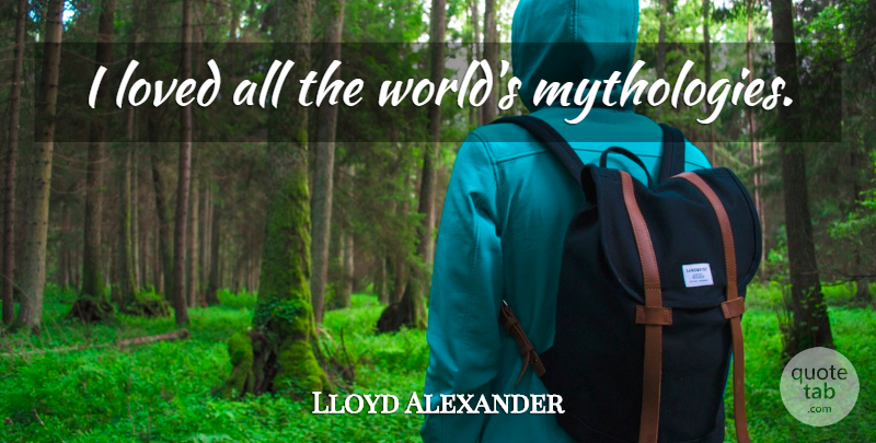 Lloyd Alexander Quote About World, Mythology: I Loved All The Worlds...