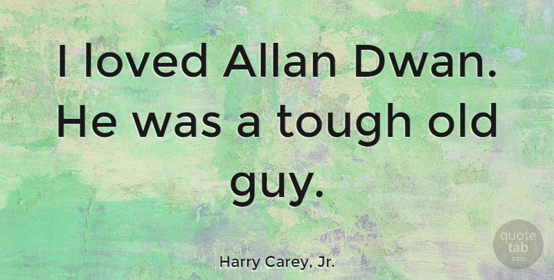 Harry Carey, Jr. Quote About Guy, Tough, Old Guys: I Loved Allan Dwan He...