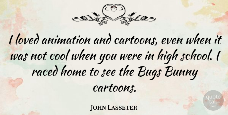 John Lasseter Quote About Animation, Bugs, Bunny, Cool, High: I Loved Animation And Cartoons...