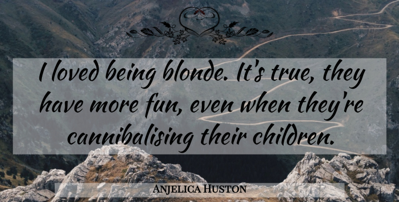 Anjelica Huston Quote About Fun, Children, Blonde: I Loved Being Blonde Its...